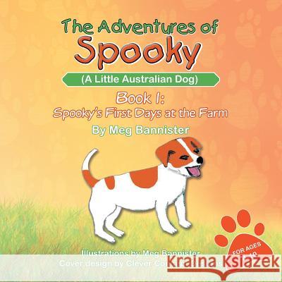 The Adventures of Spooky (a Little Australian Dog): Book 1: Spooky's First Days at the Farm Bannister, Meg 9781483600154