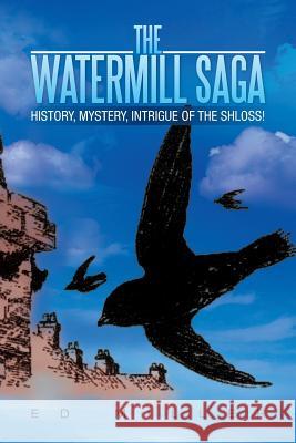 The Watermill Saga: History, Mystery, Intrigue of the Shloss! Miller, Ed 9781483600369 Xlibris Corporation