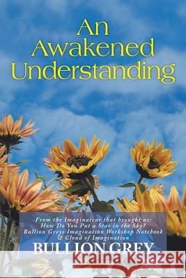 An Awakened Understanding Bullion Grey 9781483602844 Xlibris Corporation