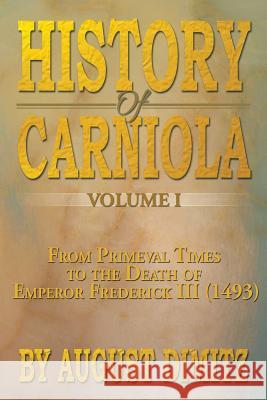 History of Carniola Volume I: From Ancient Times to the Year 1813 with Special Consideration of Cultural Development Dimitz, August 9781483604084 Xlibris Corporation