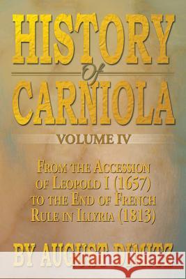 History of Carniola Volume IV: From Ancient Times to the Year 1813 with Special Consideration of Cultural Development Dimitz, August 9781483604176 Xlibris Corporation