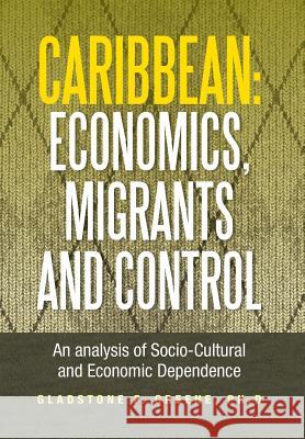 Caribbean: Economics, Migrants and Control: An Analysis of Socio-Cultural and Economic Dependence Greene, Gladstone F. 9781483604534