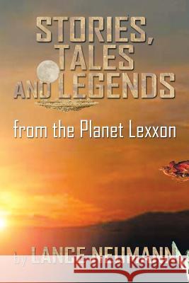 Stories, Tales and Legends: From the Planet Lexxon Neumann, Lance 9781483605975 Xlibris Corporation