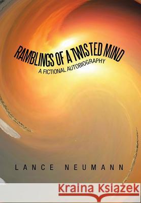 Ramblings of a Twisted Mind: A Fictional Autobiography Neumann, Lance 9781483606019 Xlibris Corporation