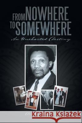 From Nowhere to Somewhere: An Uncharted Destiny Mokhobo, K. P. 9781483606330 Xlibris Corporation