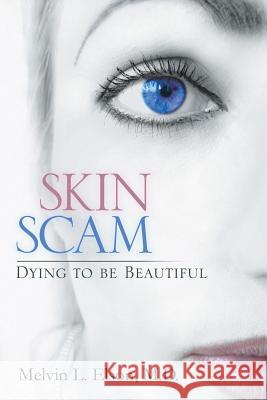 Skin Scam: Dying to Be Beautiful Elson M. D., Melvin L. 9781483607160 Xlibris Corporation