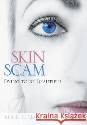 Skin Scam: Dying to Be Beautiful Elson M. D., Melvin L. 9781483607177 Xlibris Corporation