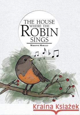 The House Where the Robin Sings Marianne Marullo 9781483607702 Xlibris Corporation