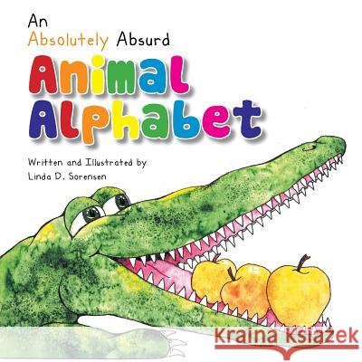 An Absolutely Absurd Animal Alphabet Linda D. Sorensen 9781483607795 Xlibris Corporation