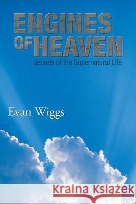 Engines of Heaven: Secrets of the Supernatural Life Wiggs, Evan 9781483608143 Xlibris Corporation