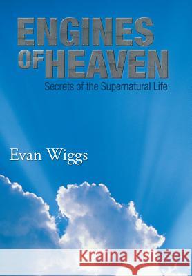 Engines of Heaven: Secrets of the Supernatural Life Wiggs, Evan 9781483608150