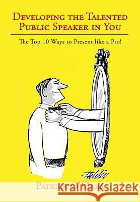 Developing the Talented Public Speaker in You: The Top 10 Ways to Present like a Pro! O'Mara, Patrick 9781483612713 Xlibris Corporation