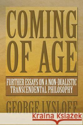 Coming of Age: Further Essays on a Non-Dualistic Transcendental Philosophy Lysloff, George 9781483612751 Xlibris Corporation