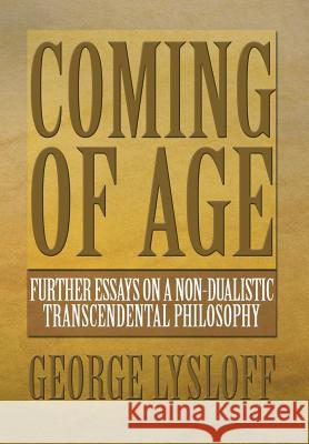 Coming of Age: Further Essays on a Non-Dualistic Transcendental Philosophy Lysloff, George 9781483612768 Xlibris Corporation