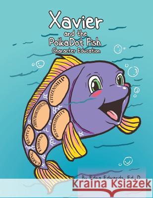 Xavier and the Polka-Dot Fish: Building Character Education Edwards, Edna Ed D. 9781483614205 Xlibris Corporation