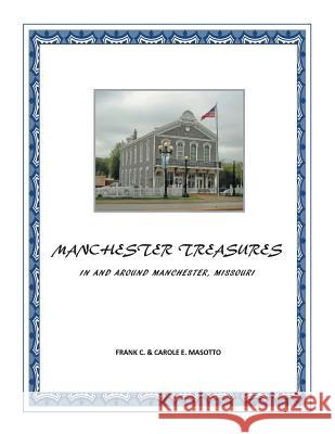 Manchester Treasures: In and Around Manchester, Missouri Frank C Masotto, Carole E Masotto 9781483614953 Xlibris Us