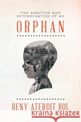 The Ambition and Determination of an Orphan: God in Firm Hope Bol, Beny Aterdit 9781483616445