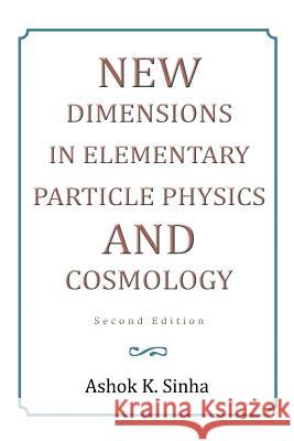 New Dimensions in Elementary Particle Physics and Cosmology Second Edition: Second Edition Sinha, Ashok K. 9781483617305