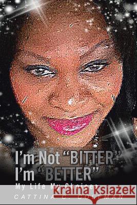 I'm Not Bitter I'm Better: My Life My Choices Coleman, Cattina C. 9781483617848 Xlibris Corporation