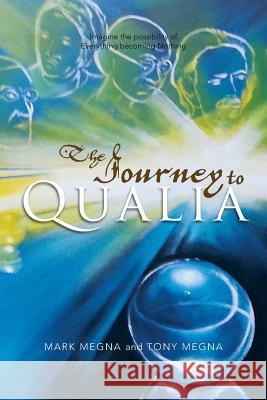 The Journey to Qualia: Imagine the Possibility of Everything Becoming Nothing Megna, Mark 9781483618043 Xlibris Corporation