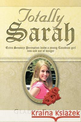 Totally Sarah: Extra Sensory Perception Leads a Young Canadian Girl Into and Out of Danger Dorris, Gladys 9781483618128