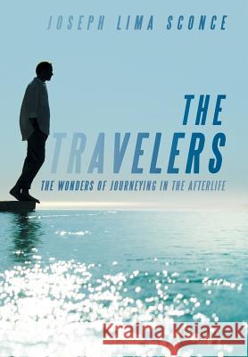 The Travelers: The Wonders of Journeying in the Afterlife Sconce, Joseph Lima 9781483618302 Xlibris Corporation