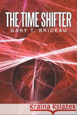 The Time Shifter Gary T. Brideau 9781483620046 Xlibris Corporation