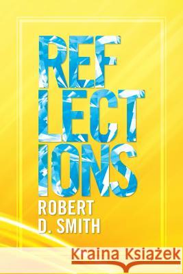 Reflections Robert D. Smith 9781483620190 Xlibris Corporation