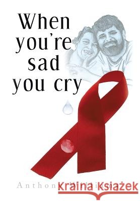 When You're Sad, You Cry Anthony Williams 9781483622804