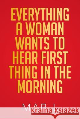 Everything a Woman Wants to Hear First Thing in the Morning Mar L 9781483622828 Xlibris Corporation