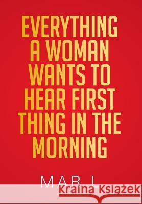 Everything a Woman Wants to Hear First Thing in the Morning Mar L 9781483622835 Xlibris Corporation