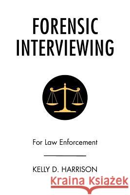 Forensic Interviewing: For Law Enforcement Harrison, Kelly D. 9781483623917 Xlibris Corporation