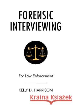 Forensic Interviewing: For Law Enforcement Harrison, Kelly D. 9781483623924 Xlibris Corporation