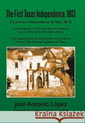 The First Texas Independence, 1813: (La Primera Independencia de Tejas, 1813) Lopez, Jose Antonio 9781483624051