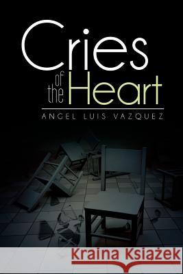 Cries of the Heart Angel Luis Vazquez 9781483625461