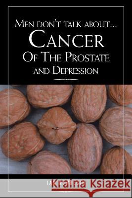Men Don't Talk about ... Cancer of the Prostate and Depression Ian Newbegin 9781483625607 Xlibris Corporation