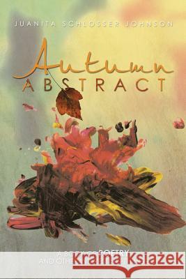 Autumn Abstract: A Book of Poetry and Other Interesting Things Johnson, Juanita Schlosser 9781483625799