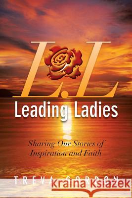Leading Ladies: Sharing Our Stories of Inspiration and Faith Gordon, Treva 9781483626376