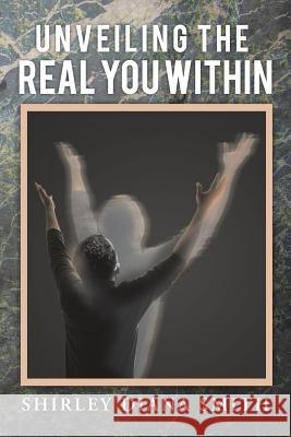 Unveiling the Real You Within Shirley Diana Smith 9781483626642 Xlibris Corporation