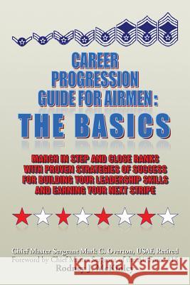 Career Progression Guide For Airmen: The Basics: March in Step and Close Ranks with Proven Strategies of Success for Building Your Leadership Skills a Overton, Mark C. 9781483627373 Xlibris Corporation