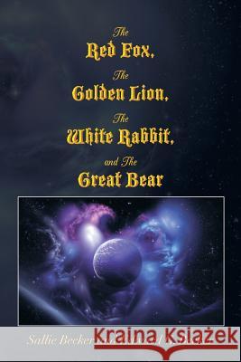 The Red Fox, the Golden Lion, the White Rabbit, and the Great Bear Sallie Becker Edward G. Becker 9781483627434 Xlibris Corporation