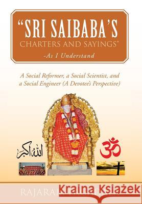 Sri Saibaba's Charters and Sayings -As I Understand: A Social Reformer, a Social Scientist, and a Social Engineer (a Devotee's Perspective) Pagadala, Rajaram 9781483629681