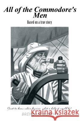 All of the Commodore's Men: Just to Know Who's Driving, What a Help It Would Be! Brendan Murphy 9781483629773 Xlibris Corporation