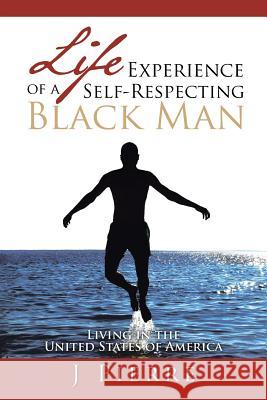 Life Experience of a Self Respecting Black Man: Living in the United States of America Pierre, J. 9781483629926 Xlibris Corporation