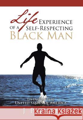 Life Experience of a Self Respecting Black Man: Living in the United States of America Pierre, J. 9781483629933