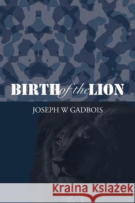 Birth of the Lion Joseph W. Gadbois 9781483630076 Xlibris Corporation