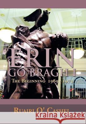Erin Go Bragh I: The Beginning 1969-1973 Cashel, Ruairi O' 9781483631486