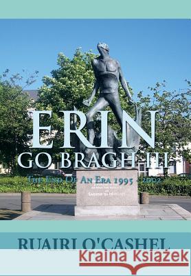 Erin Go Bragh III: The End of an Era 1995 - 2002 Cashel, Ruairi O' 9781483631547