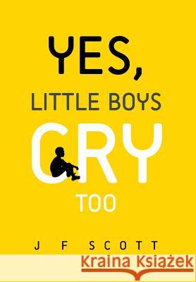 Yes, Little Boys Cry Too J. F. Scott 9781483632032 Xlibris Corporation
