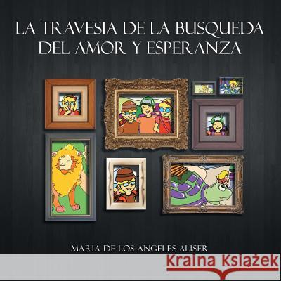 La Travesia de La Busqueda del Amor y Esperanza Maria De Los Angeles Aliser 9781483632117